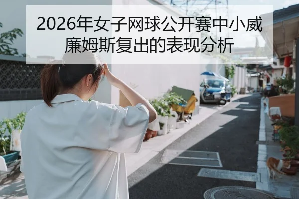 2026年女子网球公开赛中小威廉姆斯复出的表现分析