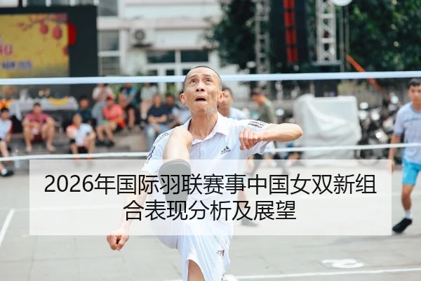 2026年国际羽联赛事中国女双新组合表现分析及展望
