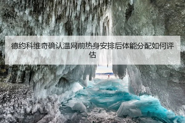 德约科维奇确认温网前热身安排后体能分配如何评估