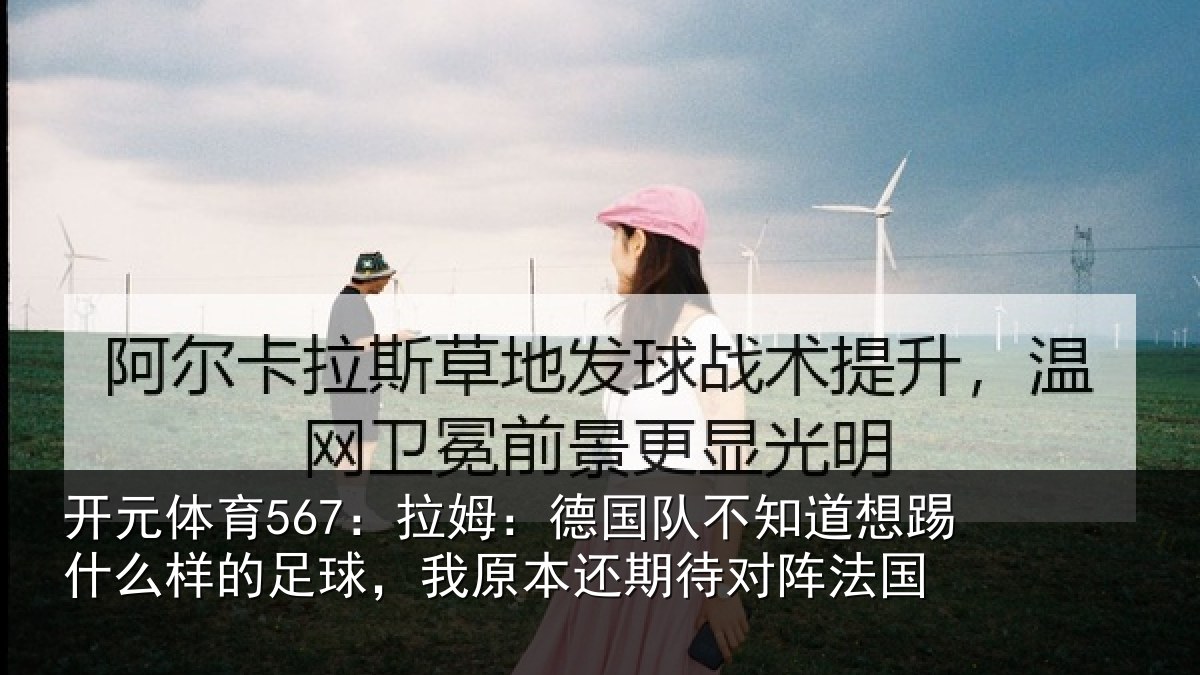 开元体育567:拉姆相关情况什么相关情况期待对阵法国