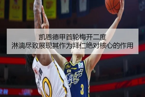 凯恩德甲首轮梅开二度 淋漓尽致展现其作为拜仁绝对核心的作用